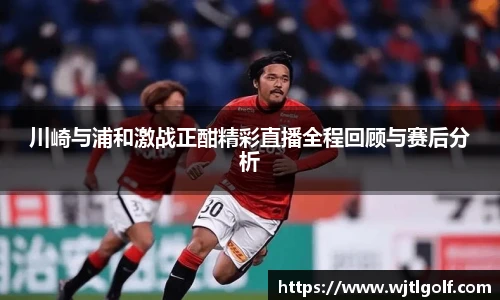 川崎与浦和激战正酣精彩直播全程回顾与赛后分析