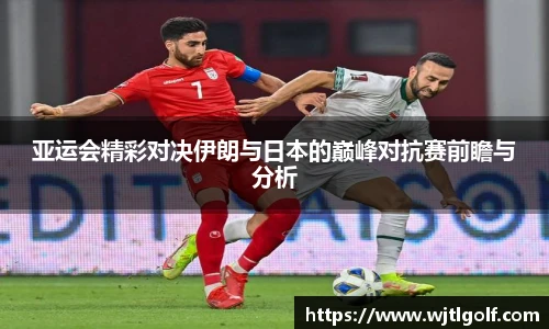 亚运会精彩对决伊朗与日本的巅峰对抗赛前瞻与分析