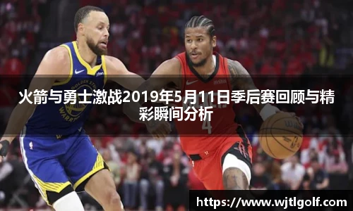 火箭与勇士激战2019年5月11日季后赛回顾与精彩瞬间分析